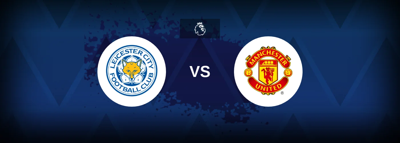 Leicester City vs Man Utd – Prediction, Betting Tips & Odds