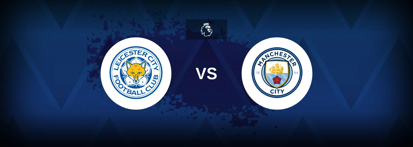 Leicester City vs Manchester City – Prediction, Betting Tips & Odds