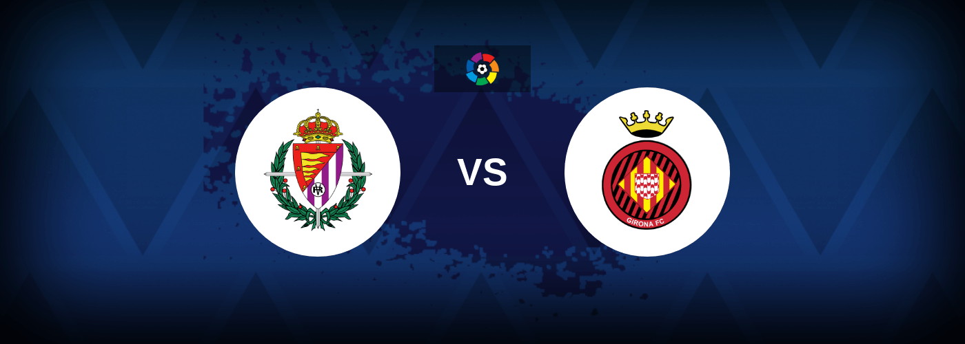 Real Valladolid vs Girona – Live Streaming